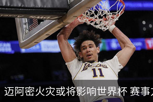 迈阿密火灾或将影响世界杯 赛事方尚未进行赛程调整